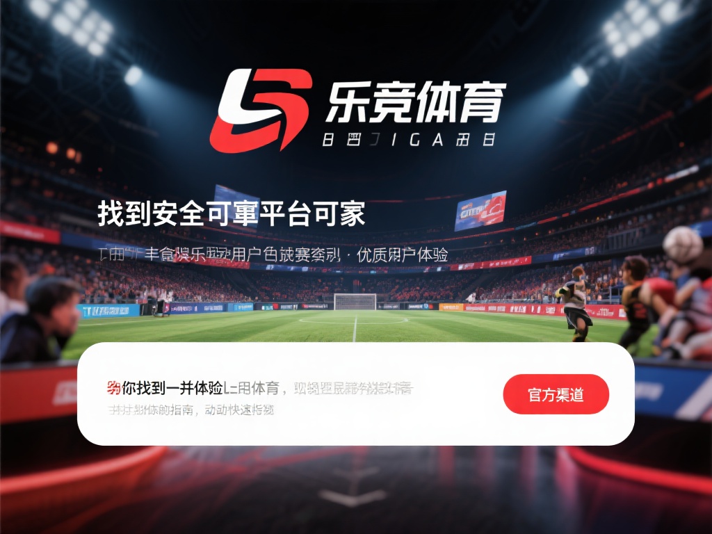 乐竞体育在哪里可以体验？详细指南助你轻松访问官方渠道 (乐竞体育体验指南：官方渠道访问方法详解与推荐）